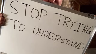 Stop Trying To Understand