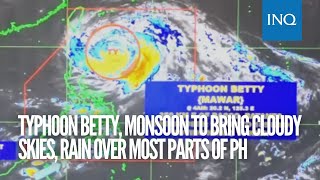 Typhoon Betty, monsoon to bring cloudy skies, rain over most parts of PH