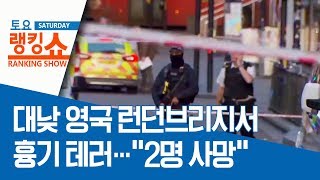 대낮 영국 런던브리지서 흉기 테러…“2명 사망” | 토요랭킹쇼