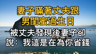 妻子瞞著丈夫跟男閨蜜過生日，不料被丈夫發現後妻子卻說：我這是在為你省錢！真實故事 ｜都市男女｜情感｜男閨蜜｜妻子出軌｜沉香醉夢