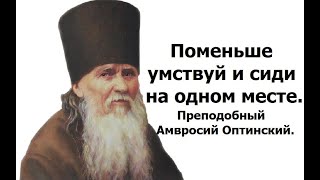 Поменьше умствуй и сиди на одном месте. Преподобный Амвросий Оптинский.