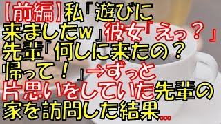 【前編：キチ被害】私「遊びに来ましたw」彼女「えっ？」先輩「何しに来たの？帰って！」→ずっと片思いをしていた先輩の家を訪問した結果   【長編】