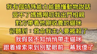 我有個特殊能力能聽懂動物說話，受不了媽媽嘮叨我出門相親，對方帶着他剛收養的貓咪，卻聽到：救命，我主人要被殺了我假裝不知悄悄帶走貓咪，跟着線索來到別墅眼前一幕我傻了