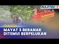 TRAGEDI | Tiga Beranak Ditemui Maut Dipercayai Lemas