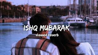 Ishq Mubarak ( slowed+ reverb) | Arijit Singh| lofi circle