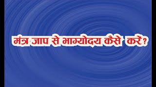 मंत्र जाप से भाग्योदय कैसे करें? | Mantra jap se bhagyodaya kaise kare | जाप की पूरी विधि व महत्व |