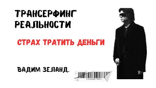 ВАДИМ ЗЕЛАНД - ДЕНЬГИ ПРИХОДЯТ К ТЕМ, КТО НЕ БОИТСЯ... ТРАНСЕРФИНГ РЕАЛЬНОСТИ