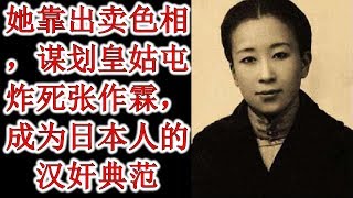 她靠出卖色相，谋划皇姑屯炸死张作霖，成为日本人的汉奸典范