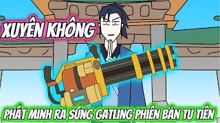 Xuyên Không Phát Minh Ra Súng Gatling Phiên Bản Tu Tiên | HH Xuyên Không