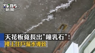 【TVBS】天花板竟長出「鐘乳石」！樓上住戶漏水導致