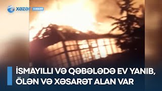 İsmayıllı və Qəbələdə ev yanıb, ölən və xəsarət alan var