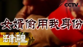 《法律讲堂（生活版）》女婿偷用我身份 20180812 | CCTV社会与法