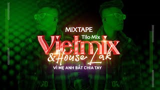 Mixtape Việt Mix & House Lak | Vì Mẹ Anh Bắt Chia Tay - Bên Trên Tầng Lầu | TiLo Mix