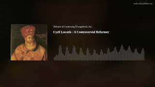 Cyril Lucaris - A Controversial Reformer