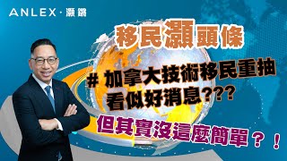 《移民灝頭條》EP.1 別高興得太早！加拿大技術移民重抽看似好消息，但其實沒這麼簡單？！｜Anlex 灝鏘移民