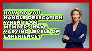 How Do You Handle Delegation When Team Members Have Varying Levels of Experience?