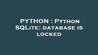 PYTHON : Python SQLite: database is locked