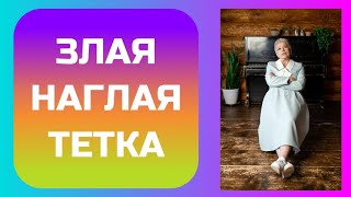 ЗЛАЯ и НАГЛАЯ ТЕТКА