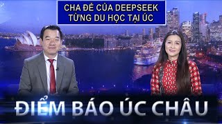 ĐIỂM BÁO ÚC CHÂU - 08/02/2025 - CHA ĐẺ CỦA DEEPSEEK - TỪNG DU HỌC TẠI ÚC