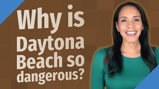 Why is Daytona Beach so dangerous?