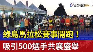 綠島馬拉松賽事開跑！ 吸引500選手共襄盛舉