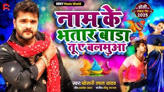 naam ke bhataar bada tu ye balamua | Khesari Lal Yadav | नाम के भतार बाडा तू ए बलमुआ #Holi song 2025