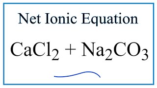 How to Write the Net Ionic Equation for CaCl2 + Na2CO3 = CaCO3 + NaCl
