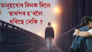 মানুহবোৰ দিনক দিনে স্বাৰ্থপৰ হ'বলৈ ধৰিছে নেকি ?যাৰ ফলত জীৱনত আপুনিও অকলশৰীয়া হৈ পৰিছে নেকি ?