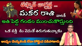 మకర  రాశి వారికీ తస్మాత్ జాగ్రత్త .అతి పెద్ద గండం ముంచుకొస్తుంది ఒక వక్తి మీ వెనుకే తిరుగుతున్నాడు