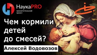 Чем кормили детей до искусственных смесей? – Алексей Водовозов | Научпоп | Лекции по медицине