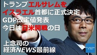 【12月8日配信】上念司の経済ニュース最前線「トランプエルサレムを イスラエル首都に正式決定・GDP改定値発表・ 今日は日米開戦の日」桜林美佐【チャンネルくらら】