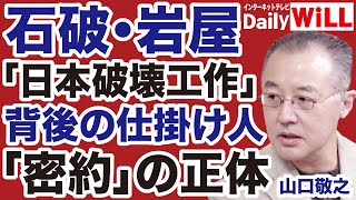 【密約の正体】石破茂・岩屋毅「日本破壊工作」背後の仕掛人【山口敬之✕山根真＝デイリーWiLL】