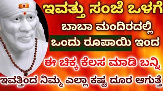 ಇವತ್ತು ಸಂಜೆ ಒಳಗೆ ಬಾಬಾ ಮಂದಿರಲ್ಲಿ ಒಂದು ರೂಪಾಯಿ ಇಂದ ಈಚಿಕ್ಕ ಕೆಲಸ ಮಾಡಿ/ಇವತ್ತಿಂದ ನಿಮ್ಮ ಎಲ್ಲಾಕಷ್ಟ ದೂರಆಗುತ್ತೆ