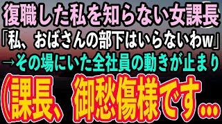 【感動する話】職場に復帰した私のことを何も知らない入社1年目の女課長「私、おばさんの無能社員は部下にいらないw」→直後、若手社員がガクガク震え始め「か…課長、その方です」「え？」