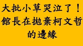 大批小草哭泣了！館長在拋棄柯文哲的邊緣