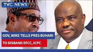Gov, Wike Tells Pres  Buhari to Disband Efcc, Icpc