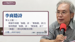 三千教育中心  顏崑陽教授：「李商隱詩」單元主題二：閱讀李商隱「無題」詩、「類無題」詩(2)-〈無題〉（相見時難別亦難）20200915