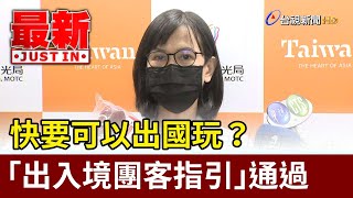 快要可以出國玩？「出入境團客指引」通過【最新快訊】