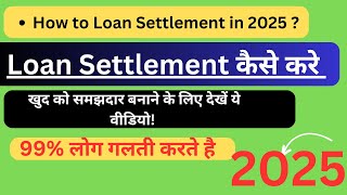 How to Loan Settlement in 2025 , Loan Settlement कैसे करे । लोन से मुक्ति।