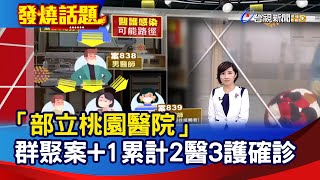 「部立桃園醫院」群聚案+1 累計2醫3護確診【發燒話題】-20210118