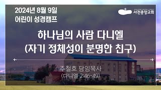 [서천중앙교회] 2024.08.09 어린이 성경 캠프 / 하나님의 사람 다니엘(자기 정체성이 분명한 친구) (다니엘 2:46-49) / 주철호 담임목사