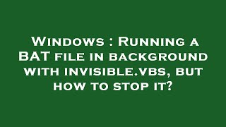 Windows : Running a BAT file in background with invisible.vbs, but how to stop it?