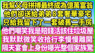 我幫父母拼搏最終成為億萬富翁，他們卻送給弟弟8套奢華豪宅，只給我留下了一套破舊二手房，他們嘲笑我是賠錢活該住垃圾屋，我默默微笑收拾行李慢慢離開，隔天宴會上身份曝光整個家族驚！#情感故事 #花開富貴