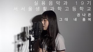 서서울생활과학고등학교 실용음악과 19기 권나은 - 그대 내 품에(cover)