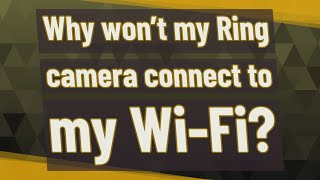 Why won't my Ring camera connect to my Wi-Fi?