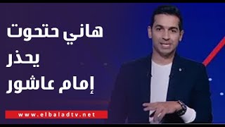 باللقطات🔥🔥.. هاني حتحوت يحذر إمام عاشور بعد هدف الاتحاد: بيتمشي في الملعب 😱