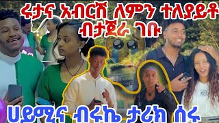 ሩታና አብርሽ ለምን ተለያይቶ ብታጀራ ገቡ ሀይሚና ብሩኬ ታሪክ ሰሩ አነዋር ጉድ ሰራት