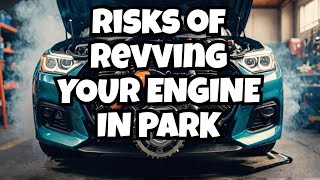 Why Revving Your Engine in Park Could Damage Your Car?