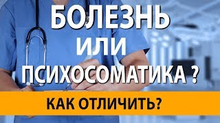 БОЛЕЗНЬ ИЛИ ПСИХОСОМАТИКА? КАК ОТЛИЧИТЬ РЕАЛЬНУЮ БОЛЕЗНЬ ОТ \