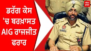 Rajjit Singh | ਡਰੱਗ ਕੇਸ 'ਚ ਬਰਖ਼ਾਸਤ AIG ਰਾਜਜੀਤ ਫਰਾਰ